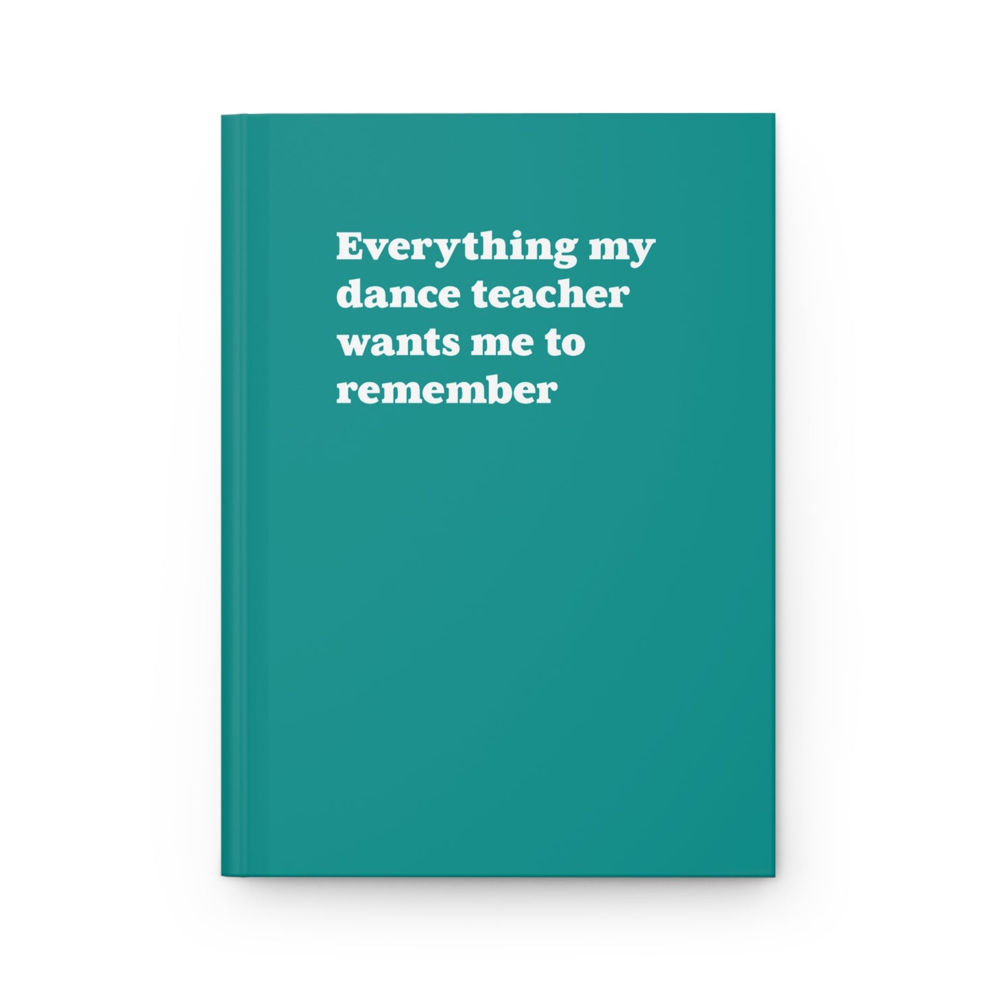 Hardcover Matte Journal - Everything My Dance Teacher Wants Me to Remember