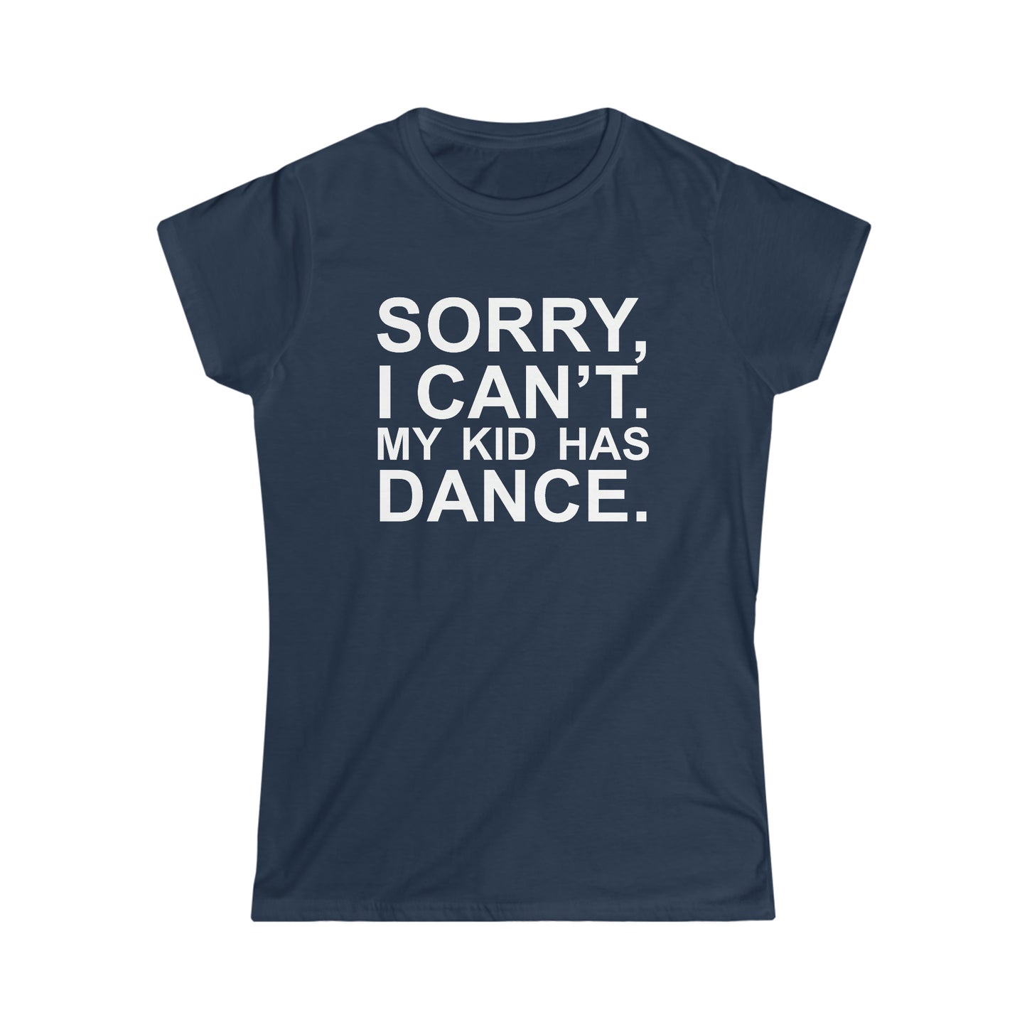 Sorry, I Can't. My Kid Has Dance Women's Softstyle Fitted Tee