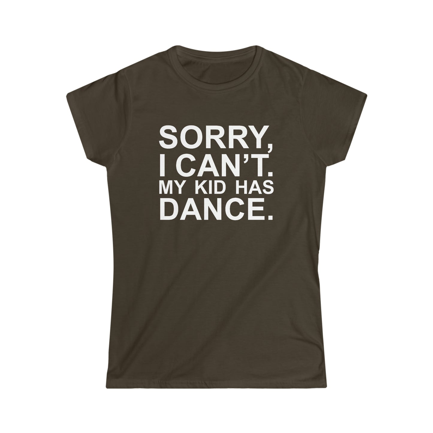 Sorry, I Can't. My Kid Has Dance Women's Softstyle Fitted Tee