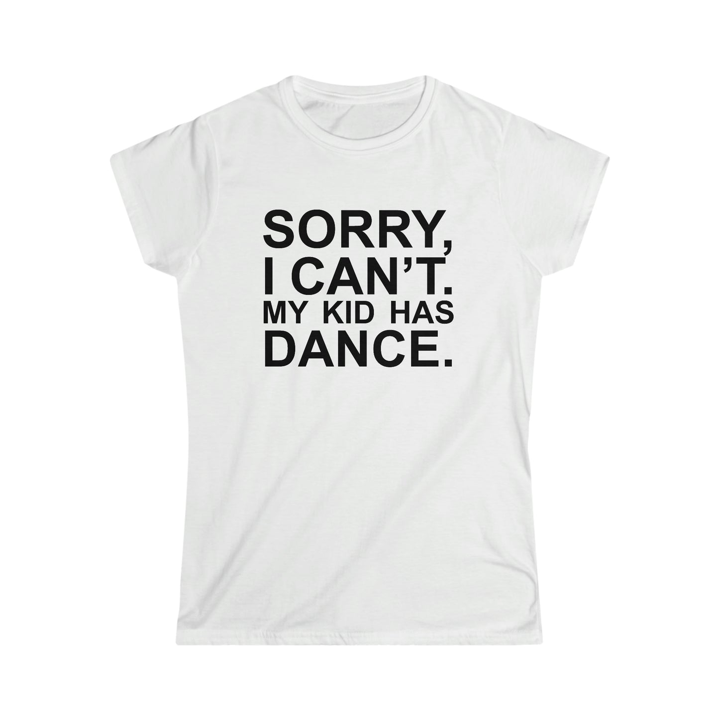 Sorry, I Can't. My Kid Has Dance Women's Softstyle Fitted Tee