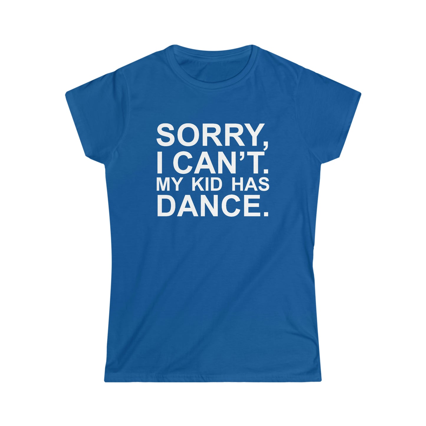 Sorry, I Can't. My Kid Has Dance Women's Softstyle Fitted Tee