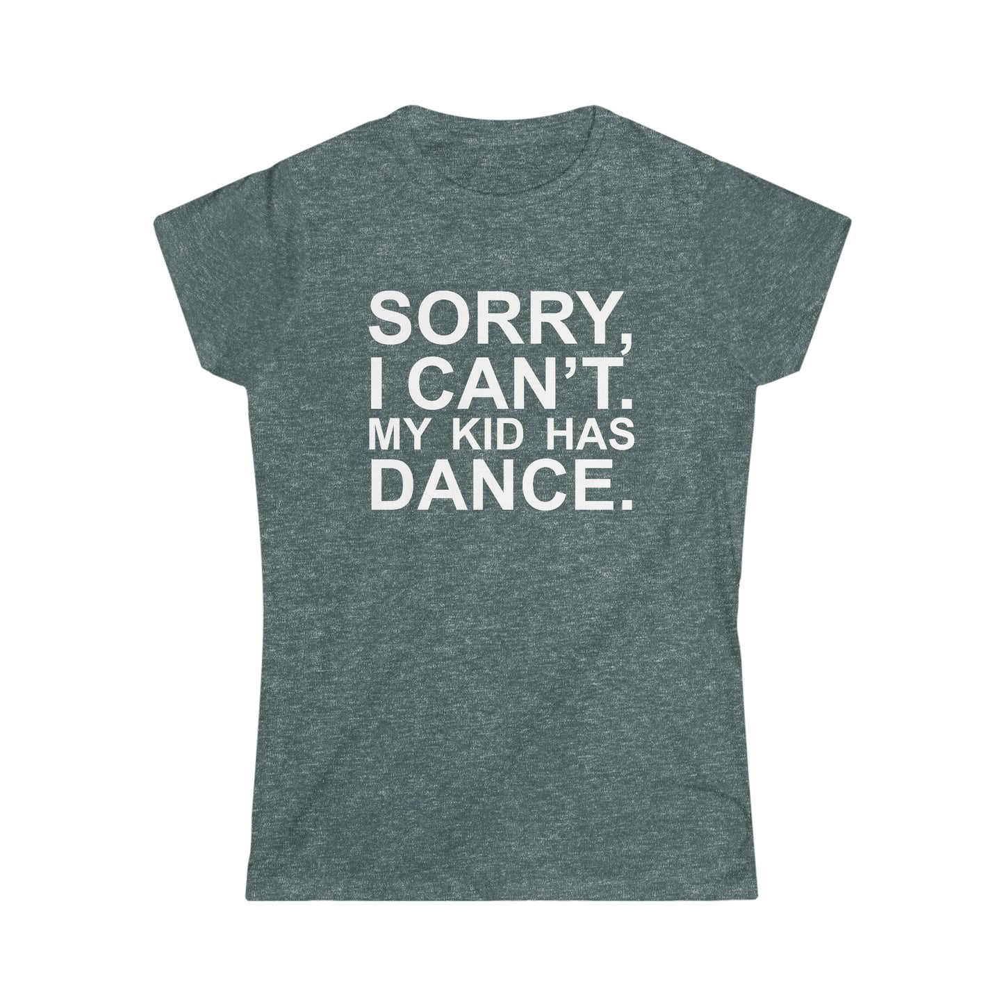 Sorry, I Can't. My Kid Has Dance Women's Softstyle Fitted Tee