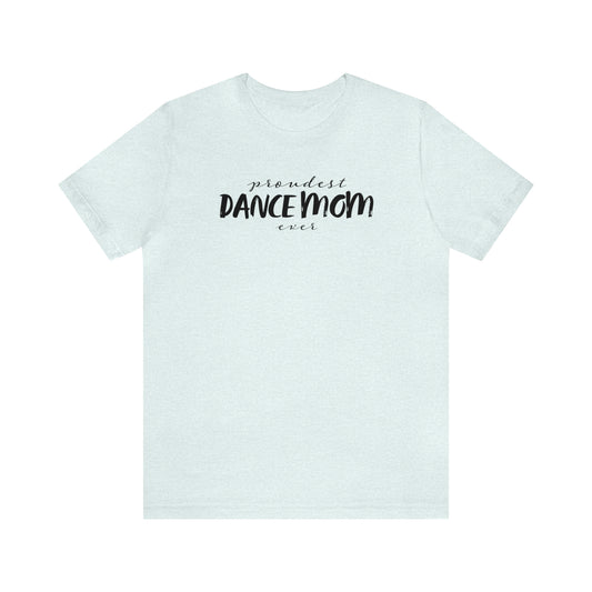 Proudest Dance Mom Ever Jersey Short Sleeve Tee Gift for Dance Moms Parents