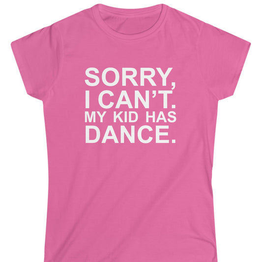Sorry, I Can't. My Kid Has Dance Women's Softstyle Fitted Tee