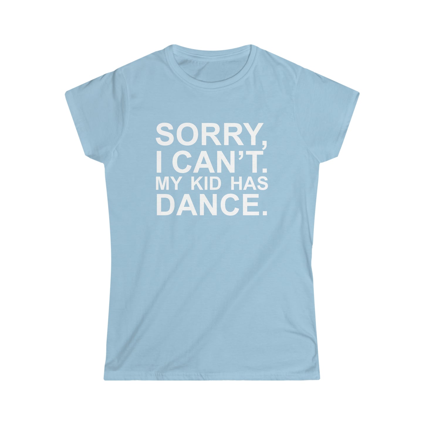 Sorry, I Can't. My Kid Has Dance Women's Softstyle Fitted Tee