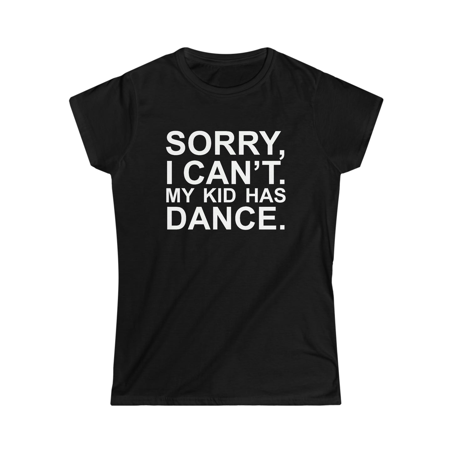 Sorry, I Can't. My Kid Has Dance Women's Softstyle Fitted Tee