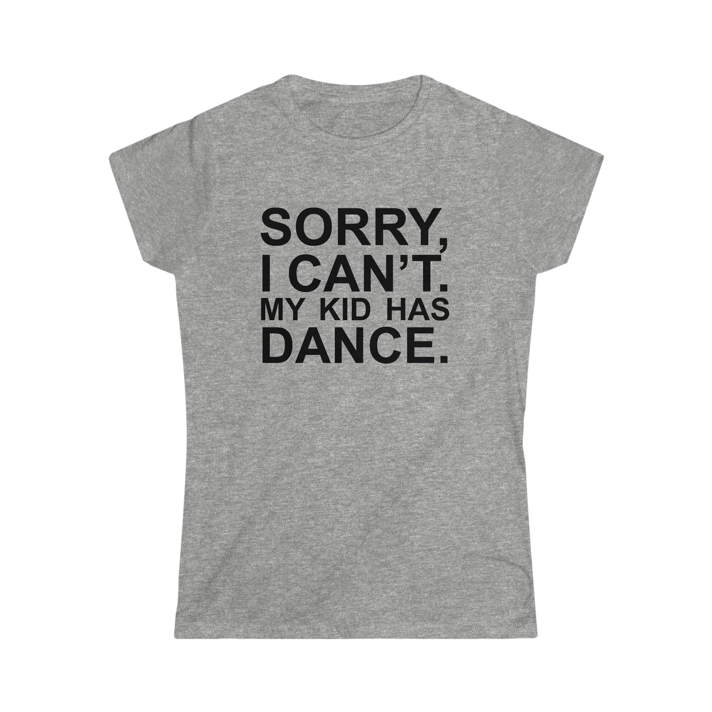 Sorry, I Can't. My Kid Has Dance Women's Softstyle Fitted Tee